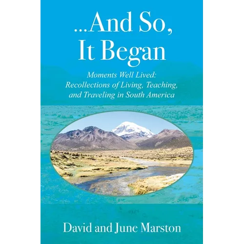 ...And So, It Began: Moments Well Lived: Recollections of Living, Teaching, and Traveling in South America - Paperback