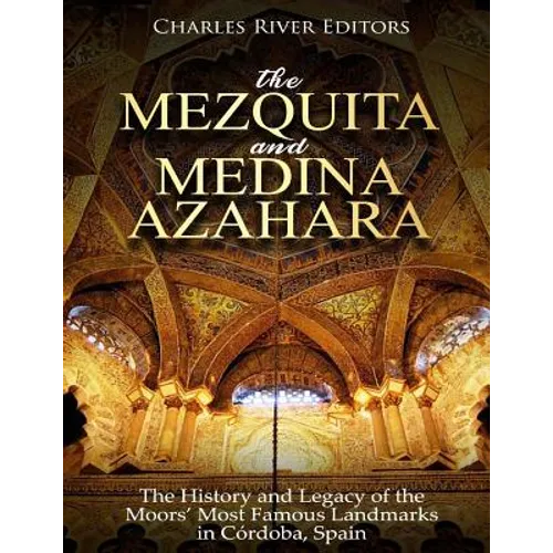 The Mezquita and Medina Azahara: The History and Legacy of the Moors' Most Famous Landmarks in Córdoba, Spain - Paperback