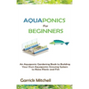 Aquaponics for Beginners: An Aquaponic Gardening Book to Building Your Own Aquaponics Growing System to Raise Plants and Fish - Hardcover