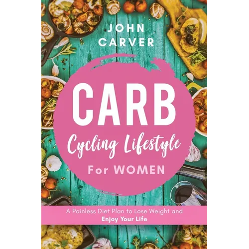 Carb Cycling Lifestyle for Women: A Painless Diet Plan to Lose Weight and Enjoy Your Life - Paperback