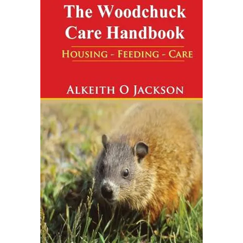 The Woodchuck Care Handbook: Housing - Feeding And Care - Paperback
