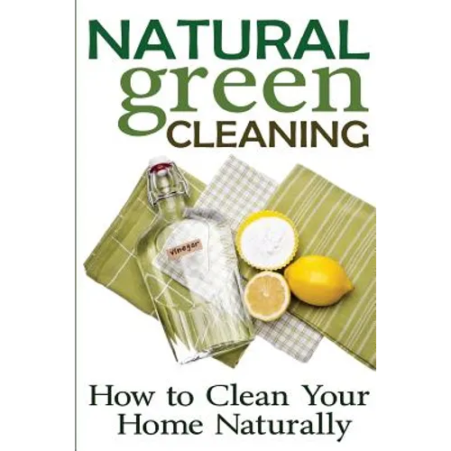 Natural Green Cleaning: How to Clean Your Home Naturally - Paperback