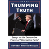 Trumping Truth: Essays on the Destructive Power of "Alternative Facts" - Paperback