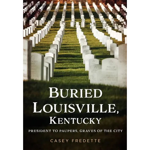 Buried Louisville, Kentucky: President to Paupers, Graves of the City - Paperback