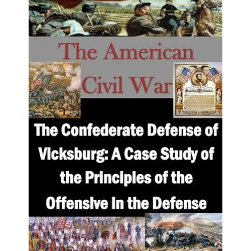 The Confederate Defense of Vicksburg: A Case Study of the Principles of the Offensive in the Defense - Paperback