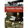 Bazooka Charlie: The Unbelievable Story of Major Charles Carpenter and Rosie the Rocketer - Hardcover