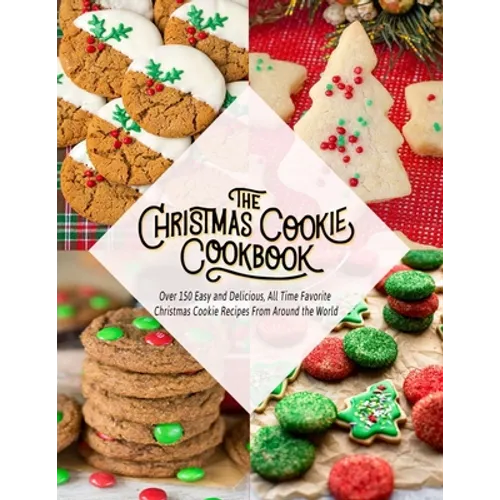 The Christmas Cookie Cookbook: Over 150 Easy and Delicious, All time Favorite Christmas Cookie Recipes From Around the World - Paperback