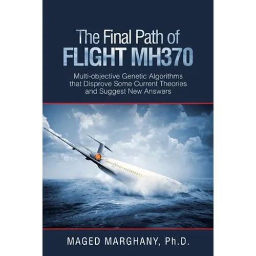 The Final Path of Flight Mh370: Multi-Objective Genetic Algorithms That Disprove Some Current Theories and Suggest New Answers - Paperback