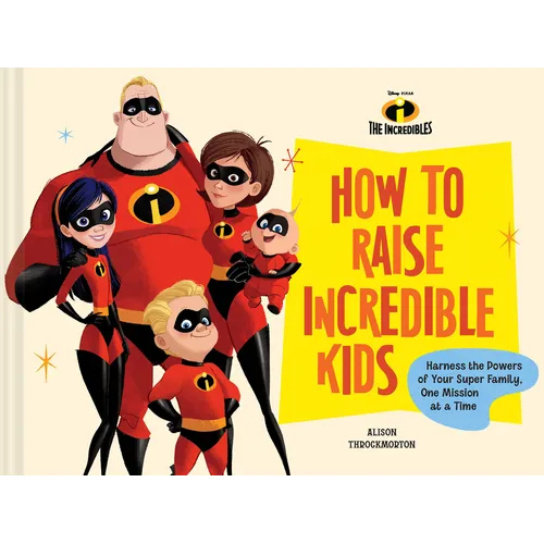 Disney/Pixar How to Raise Incredible Kids: Harness the Powers of Your Super Family, One Mission at a Time - Hardcover