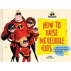Disney/Pixar How to Raise Incredible Kids: Harness the Powers of Your Super Family, One Mission at a Time - Hardcover