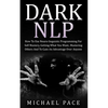 Dark NLP: How To Use Neuro-linguistic Programming For Self Mastery, Getting What You Want, Mastering Others And To Gain An Advantage Over Anyone - Paperback