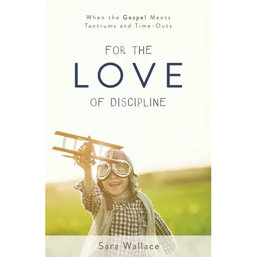 For the Love of Discipline: When the Gospel Meets Tantrums and Time-Outs - Paperback