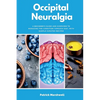Occipital Neuralgia: A Beginner's Guide and Overview to Managing the Condition through Diet, with Sample Curated Recipes - Paperback