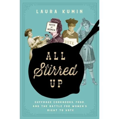 All Stirred Up: Suffrage Cookbooks, Food, and the Battle for Women's Right to Vote - Hardcover