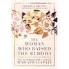The Woman Who Raised the Buddha: The Extraordinary Life of Mahaprajapati - Paperback