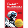 The ChatGPT Millionaire: Fast Wealth Creation So You Can Obliterate Your Debts, Retire Early, and Embark on a World Tour - Faster than You Ever Imagin - Paperback