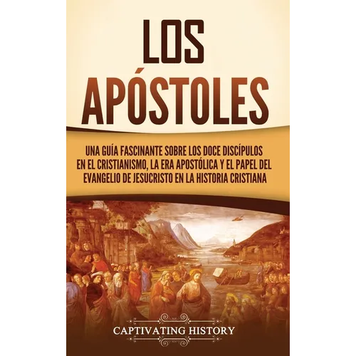 Los apóstoles: Una guía fascinante sobre los doce discípulos en el cristianismo, la era apostólica y el papel del Evangelio de Jesucristo en la histor - Hardcover