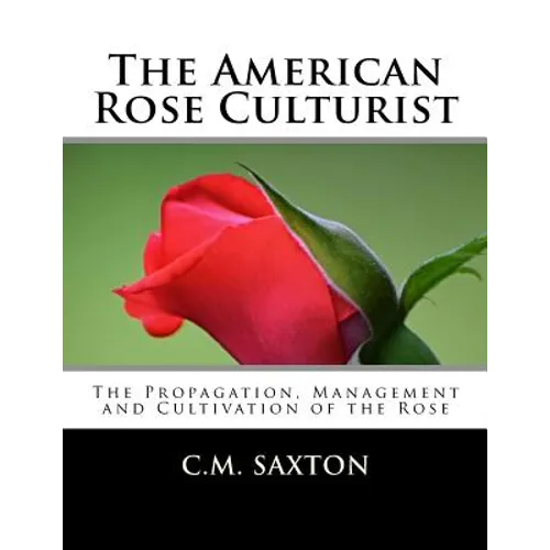 The American Rose Culturist: The Propagation, Management and Cultivation of the Rose - Paperback