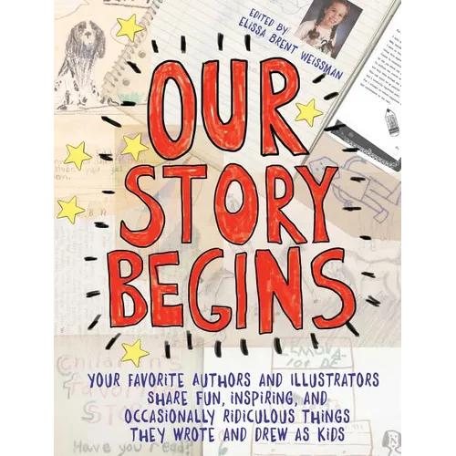 Our Story Begins: Your Favorite Authors and Illustrators Share Fun, Inspiring, and Occasionally Ridiculous Things They Wrote and Drew as Kids - Hardcover