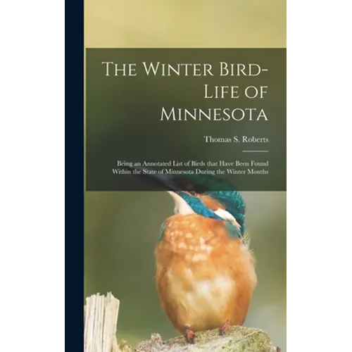 The Winter Bird-life of Minnesota; Being an Annotated List of Birds That Have Been Found Within the State of Minnesota During the Winter Months - Hardcover