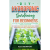 DIY Hydroponic Gardening for Beginners: A Step-By-Step Guide to Hydroponics Gardening, Basics of the System and How to Build Your Indoor and Outdoor G - Paperback