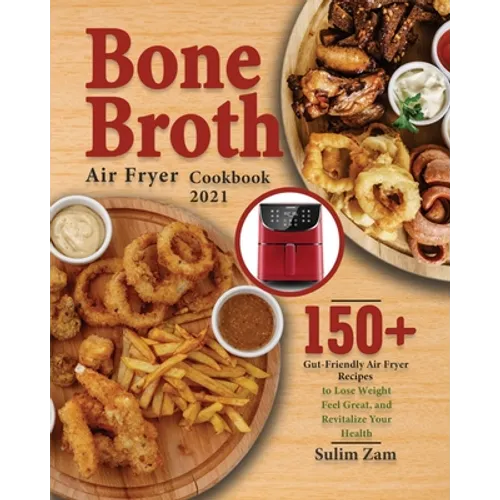 Bone Broth Air Fryer Cookbook 2021: 150+ Gut-Friendly Air Fryer Recipes to Lose Weight, Feel Great, and Revitalize Your Health - Paperback