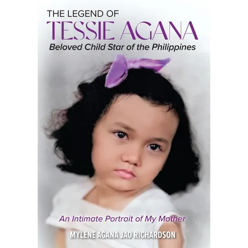 The Legend of Tessie Agana Beloved Child Star of the Philippines: An Intimate Portrait of My Mother - Hardcover