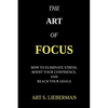 The Art of Focus: How To Eliminate Stress, Boost Your Confidence, And Reach Your Goals - Paperback