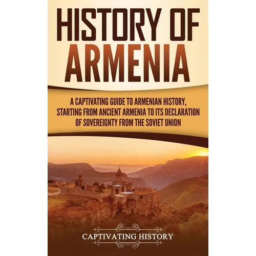 History of Armenia: A Captivating Guide to Armenian History, Starting from Ancient Armenia to Its Declaration of Sovereignty from the Soviet Union - Hardcover