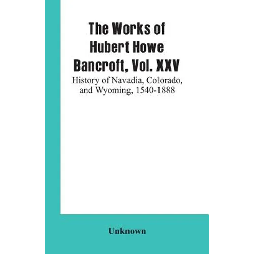 The Works of Hubert Howe Bancroft, Vol. XXV: History of Navadia, Colorado, and Wyoming, 1540-1888 - Paperback
