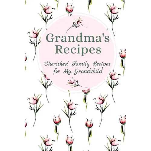 Grandma's Family Recipes Cherished Family Recipes for My Grandchild: Recipe Books To Write In - Paperback
