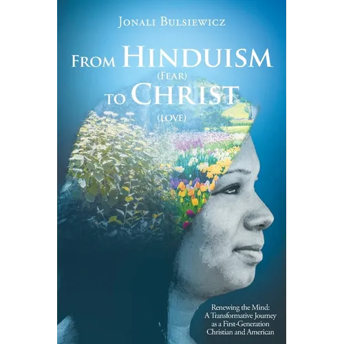 From Hinduism(Fear) to Christ(Love): Renewing the Mind: A Transformative Journey as a First-Generation Christian and American - Paperback