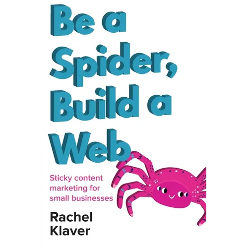 Be a Spider, Build a Web: Sticky Content Marketing for Small Businesses - Paperback