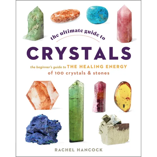 The Ultimate Guide to Crystals: The Beginner's Guide to the Healing Energy of 100 Crystals and Stones - Paperback