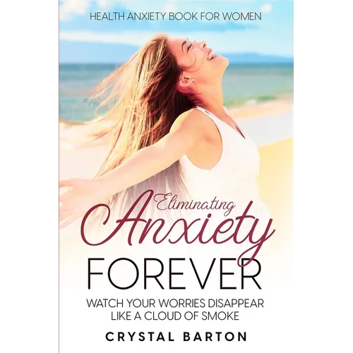 Health Anxiety Book For Women: Eliminating Anxiety Forever - Watch Your Worries Disappear Like A Cloud of Smoke - Paperback