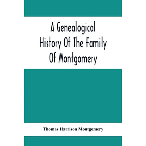 A Genealogical History Of The Family Of Montgomery; Including The Montgomery Pedigree - Paperback