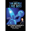 Think and Speak Like God: Restoring Mankind's True Identity: Unlocking Your True Identity in Christ Through Kingdom Principles to Think and Speak with - Paperback