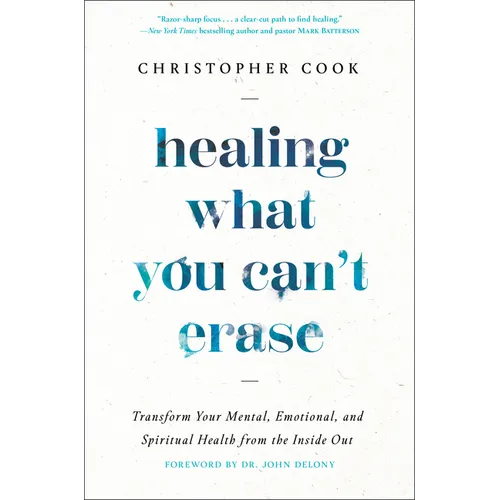 Healing What You Can't Erase: Transform Your Mental, Emotional, and Spiritual Health from the Inside Out - Hardcover