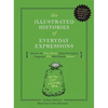 The Illustrated Histories of Everyday Expressions: Discover the True Stories Behind the English Language's 64 Most Popular Idioms - Hardcover