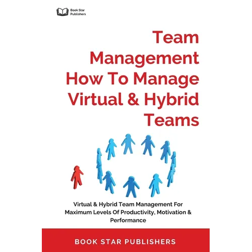 Team Management How To Manage Virtual & Hybrid Teams: Virtual & Hybrid Team Management For Maximum Levels Of Productivity, Motivation & Performance - Paperback
