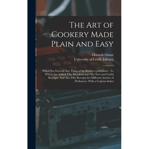 The Art of Cookery Made Plain and Easy: Which Far Exceeds Any Thing of the Kind yet Published... To Which Are Added, One Hundred and Fifty New and Use - Hardcover