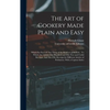 The Art of Cookery Made Plain and Easy: Which Far Exceeds Any Thing of the Kind yet Published... To Which Are Added, One Hundred and Fifty New and Use - Hardcover