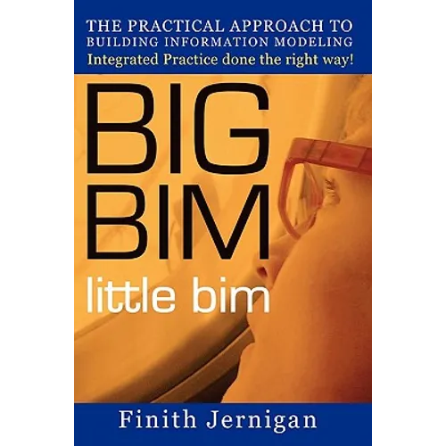 BIG BIM little Bim: The Practical Approach to Building Information Modeling Integrated Practice done the right Way! - Paperback