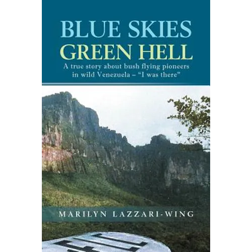 Blue Skies, Green Hell: A True Story about Bush Flying Pioneers in Wild Venezuela - "I Was There" - Paperback