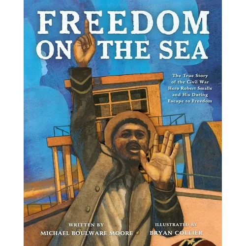 Freedom on the Sea: The True Story of the Civil War Hero Robert Smalls and His Daring Escape to Freedom - Hardcover