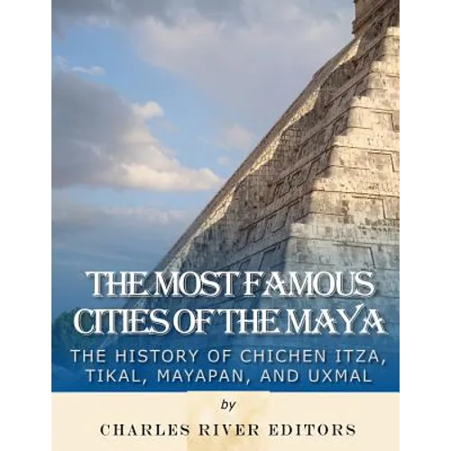 The Most Famous Cities of the Maya: The History of Chichén Itzá, Tikal, Mayapán, and Uxmal - Paperback