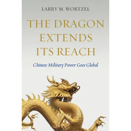 The Dragon Extends Its Reach: Chinese Military Power Goes Global - Hardcover