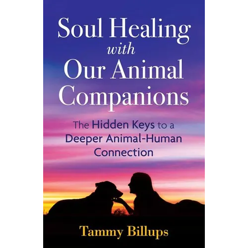 Soul Healing with Our Animal Companions: The Hidden Keys to a Deeper Animal-Human Connection - Paperback