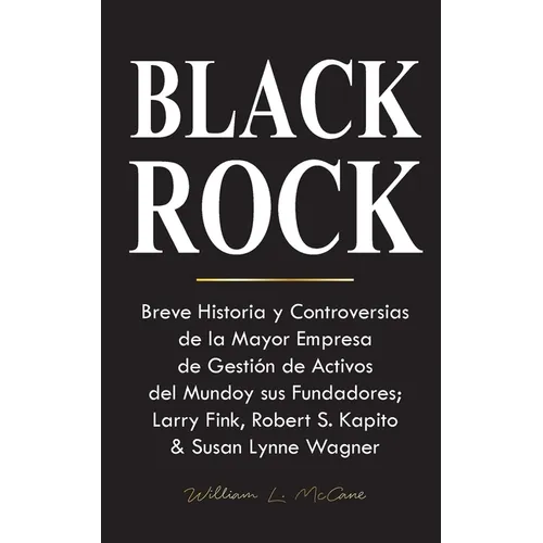 Blackrock: Breve Historia y Controversias de la Mayor Empresa de Gestión de Activos del Mundo y sus Fundadores; Larry Fink, Robert S. Kapito & Susan L - Paperback