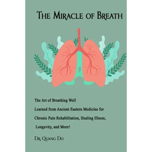 The Miracle of Breath: The Art of Breathing Well Learned from Ancient Eastern Medicine for Chronic Pain Rehabilitation, Healing Illness, Long - Paperback